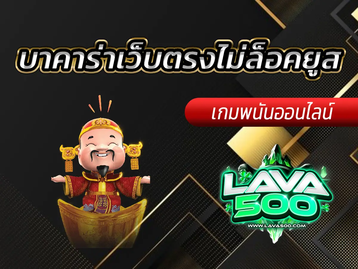 Lava-500s บาคาร่าเว็บตรงไม่ล็อคยูส เล่นง่าย ได้เงินจริง